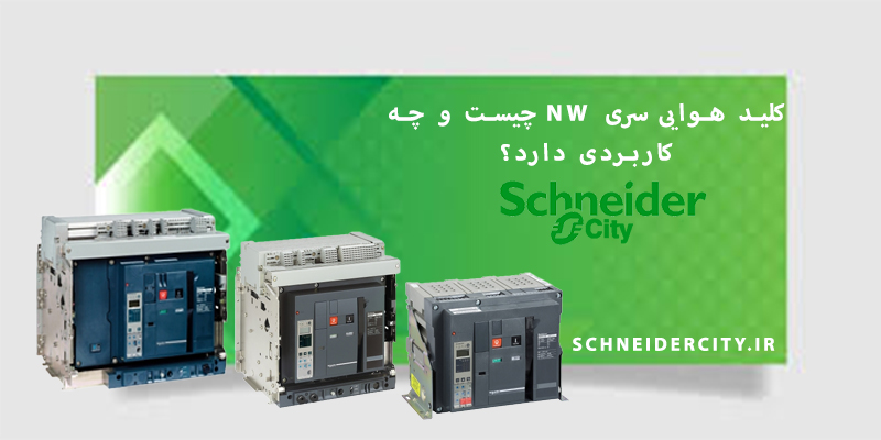 کلید هوایی سری NW اشنایدر چیست؟ انواع آن و کاربرد آن در صنعت برق